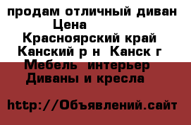 продам отличный диван › Цена ­ 20 000 - Красноярский край, Канский р-н, Канск г. Мебель, интерьер » Диваны и кресла   